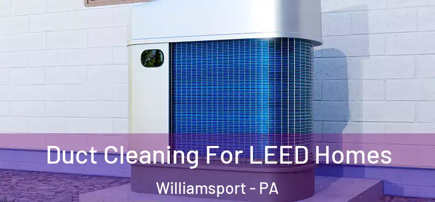  Duct Cleaning For LEED Homes Williamsport - PA
