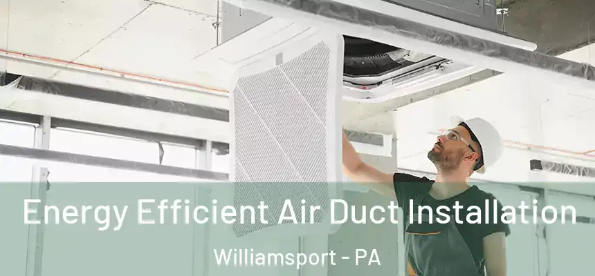 Energy Efficient Air Duct Installation Williamsport - PA