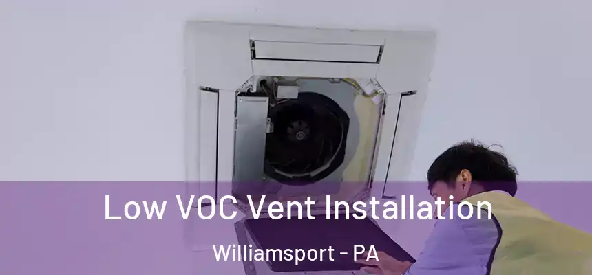  Low VOC Vent Installation Williamsport - PA