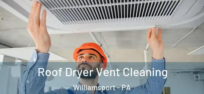  Roof Dryer Vent Cleaning Williamsport - PA